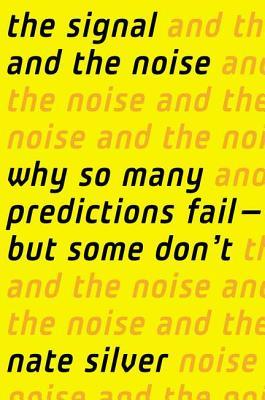 The Signal and the Noise: Why So Many Predictions Fail–But Some Don’t