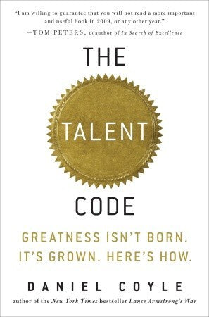 The Talent Code: Greatness Isn’t Born. It’s Grown. Here’s How. by Daniel Coyle