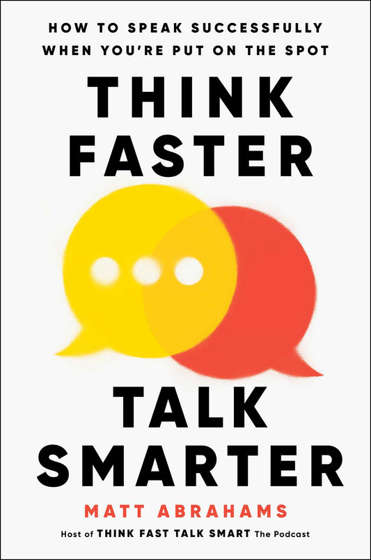 Think Faster, Talk Smarter: How to Speak Successfully When You’re Put on the Spot by Matt Abrahams