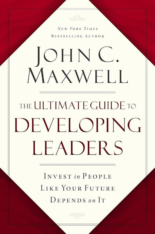 The Ultimate Guide to Developing Leaders By John C. Maxwell