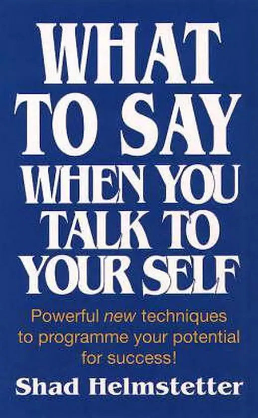What to Say When You Talk to Yourself By Shad Helmstetter